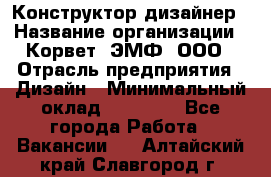 Конструктор-дизайнер › Название организации ­ Корвет, ЭМФ, ООО › Отрасль предприятия ­ Дизайн › Минимальный оклад ­ 25 000 - Все города Работа » Вакансии   . Алтайский край,Славгород г.